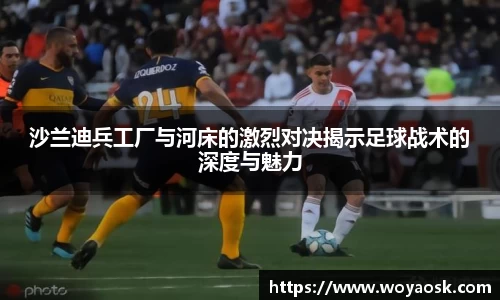 沙兰迪兵工厂与河床的激烈对决揭示足球战术的深度与魅力